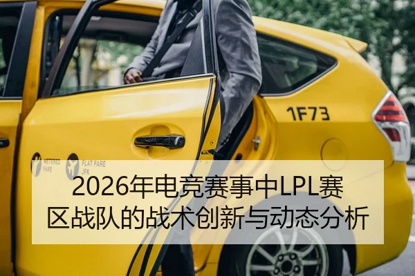 2026年电竞赛事中LPL赛区战队的战术创新与动态分析