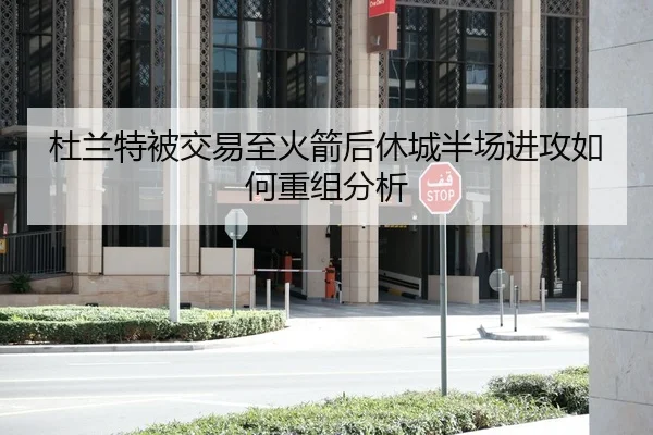 杜兰特被交易至火箭后休城半场进攻如何重组分析