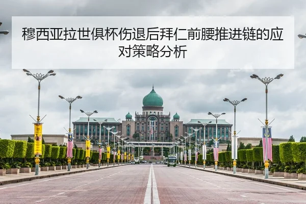 穆西亚拉世俱杯伤退后拜仁前腰推进链的应对策略分析