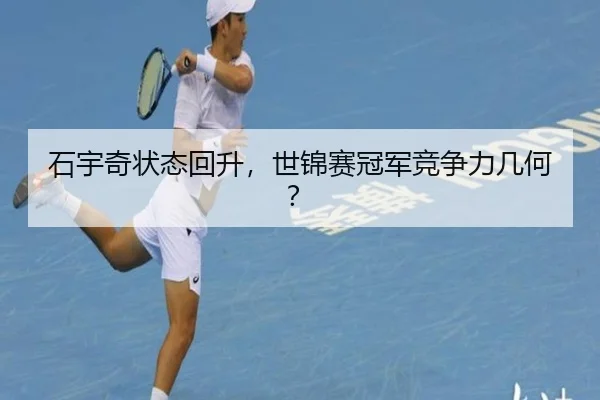 石宇奇状态回升，世锦赛冠军竞争力几何？