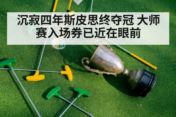 沉寂四年斯皮思终夺冠 大师赛入场券已近在眼前