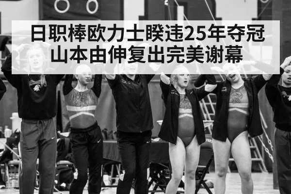 日职棒欧力士睽违25年夺冠山本由伸复出完美谢幕