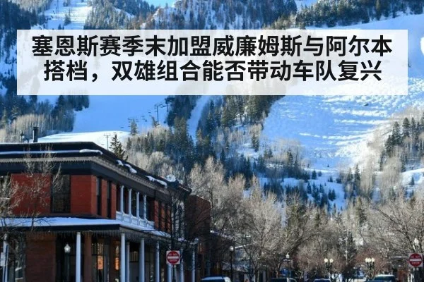 塞恩斯赛季末加盟威廉姆斯与阿尔本搭档,双雄组合能否带动车队复兴